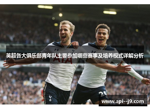 英超各大俱乐部青年队主要参加哪些赛事及培养模式详解分析