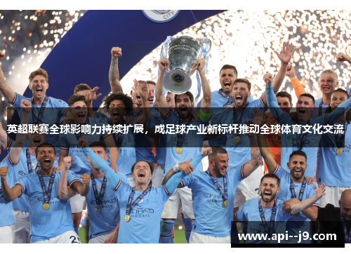 英超联赛全球影响力持续扩展,成足球产业新标杆推动全球体育文化交流 英超联赛全球影响力持续扩展,成足球产业新标杆推动全球体育文化交流