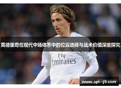莫德里奇在现代中场体系中的位置选择与战术价值深度探究