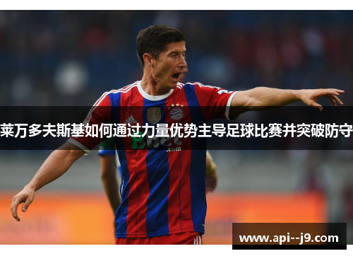 莱万多夫斯基如何通过力量优势主导足球比赛并突破防守