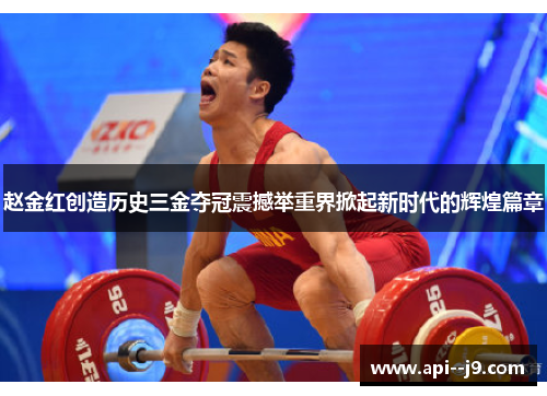 赵金红创造历史三金夺冠震撼举重界掀起新时代的辉煌篇章
