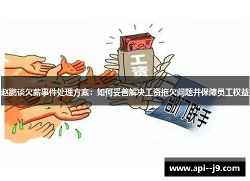 赵鹏谈欠薪事件处理方案:如何妥善解决工资拖欠问题并保障员工权益 赵鹏谈欠薪事件处理方案:如何妥善解决工资拖欠问题并保障员工权益