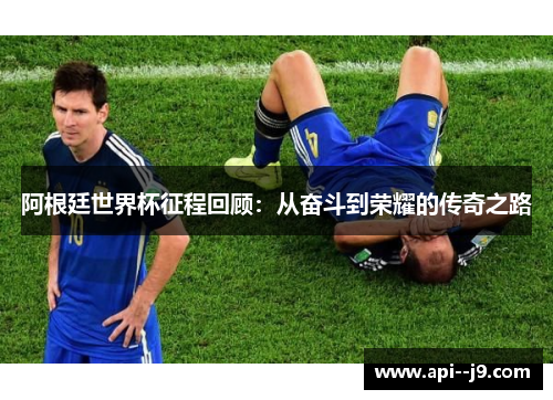 阿根廷世界杯征程回顾：从奋斗到荣耀的传奇之路