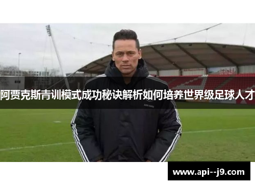 阿贾克斯青训模式成功秘诀解析如何培养世界级足球人才