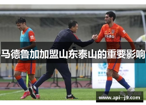 马德鲁加加盟山东泰山的重要影响
