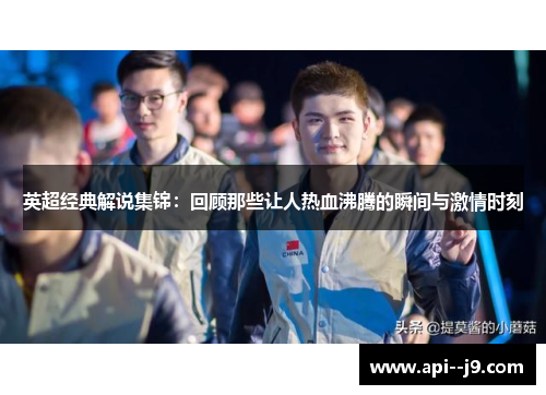 英超经典解说集锦：回顾那些让人热血沸腾的瞬间与激情时刻