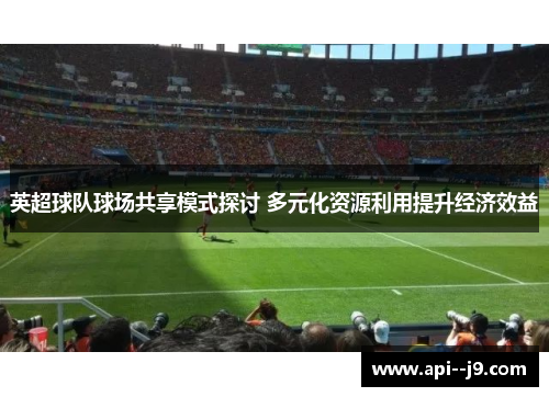 英超球队球场共享模式探讨 多元化资源利用提升经济效益