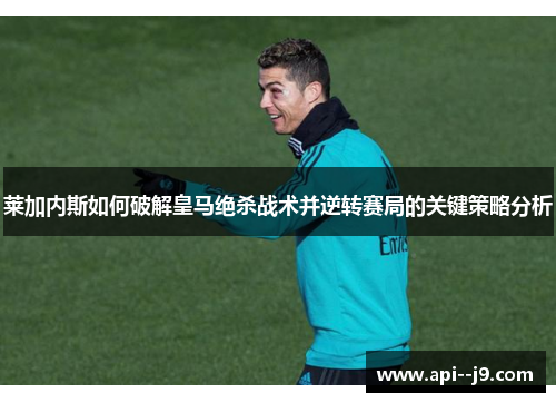莱加内斯如何破解皇马绝杀战术并逆转赛局的关键策略分析