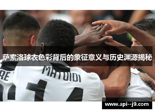 萨索洛球衣色彩背后的象征意义与历史渊源揭秘 萨索洛球衣色彩背后的象征意义与历史渊源揭秘