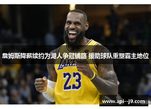 詹姆斯降薪续约为湖人争冠铺路 援助球队重塑霸主地位