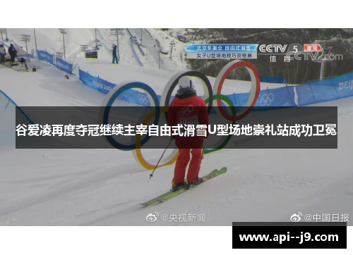 谷爱凌再度夺冠继续主宰自由式滑雪U型场地崇礼站成功卫冕 谷爱凌再度夺冠继续主宰自由式滑雪U型场地崇礼站成功卫冕