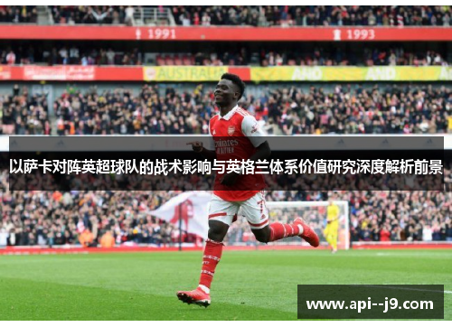 以萨卡对阵英超球队的战术影响与英格兰体系价值研究深度解析前景