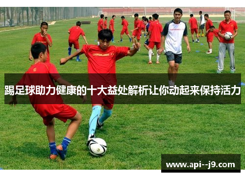 踢足球助力健康的十大益处解析让你动起来保持活力