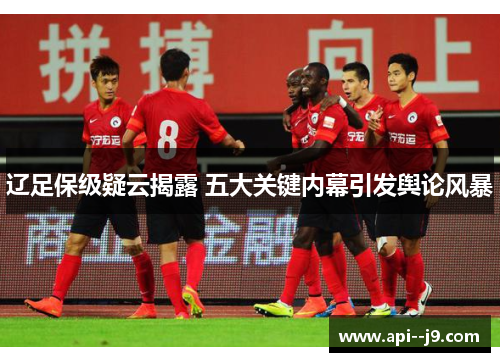 辽足保级疑云揭露 五大关键内幕引发舆论风暴