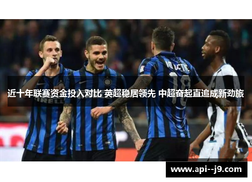 近十年联赛资金投入对比 英超稳居领先 中超奋起直追成新劲旅