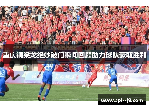 重庆铜梁龙绝妙破门瞬间回顾助力球队豪取胜利