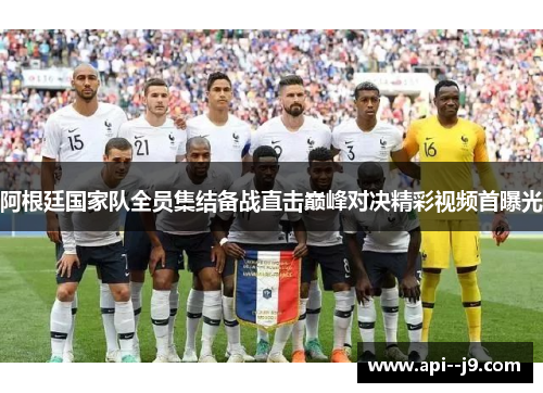 阿根廷国家队全员集结备战直击巅峰对决精彩视频首曝光