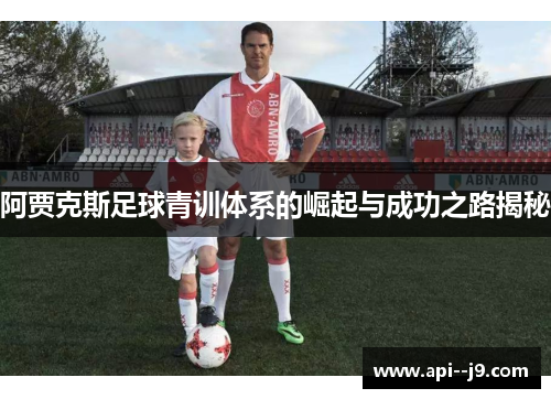 阿贾克斯足球青训体系的崛起与成功之路揭秘