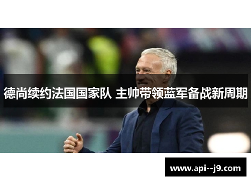 德尚续约法国国家队 主帅带领蓝军备战新周期