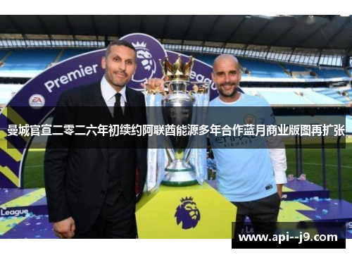 曼城官宣二零二六年初续约阿联酋能源多年合作蓝月商业版图再扩张