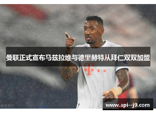 曼联正式宣布马兹拉维与德里赫特从拜仁双双加盟 曼联正式宣布马兹拉维与德里赫特从拜仁双双加盟