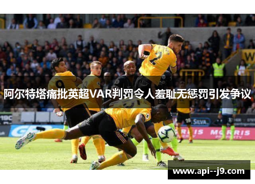 阿尔特塔痛批英超VAR判罚令人羞耻无惩罚引发争议