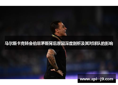 马尔斯卡克转会伯恩茅斯背后原因深度剖析及其对球队的影响