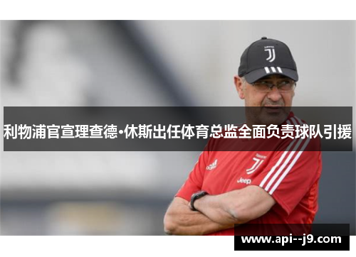 利物浦官宣理查德·休斯出任体育总监全面负责球队引援