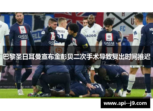 巴黎圣日耳曼宣布金彭贝二次手术导致复出时间推迟