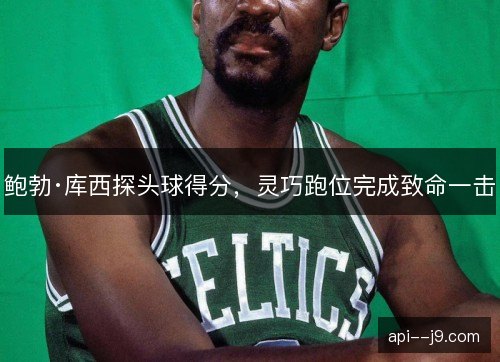 鲍勃·库西探头球得分，灵巧跑位完成致命一击